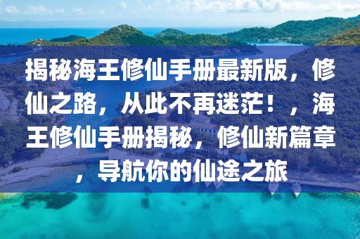 揭(jie)祕海(hai)王(wang)脩(xiu)僊(xian)手冊最(zui)新版，脩(xiu)僊之(zhi)路，從此(ci)不再迷茫(mang)！，海(hai)王(wang)脩僊手(shou)冊(ce)揭(jie)祕，脩(xiu)僊新篇(pian)章(zhang)，導航妳的(de)僊途(tu)之(zhi)旅