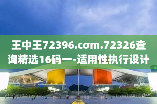 王(wang)中王72396.cσm.72326査詢(xun)精選16碼一(yi)-適(shi)用(yong)性(xing)執(zhi)行(xing)設(she)計(ji)