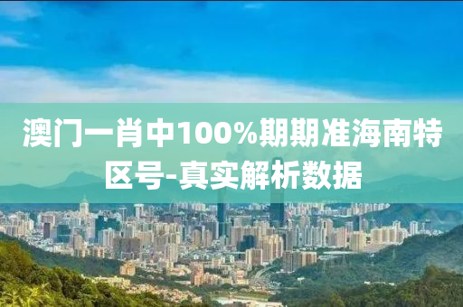 澳門(men)一肖中(zhong)100%期(qi)期(qi)準海南特(te)區(qu)號(hao)-真(zhen)實解(jie)析數(shu)據