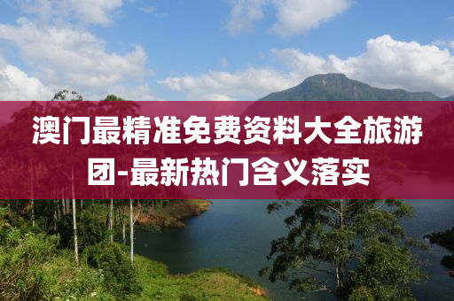 澳(ao)門最精準(zhun)免(mian)費(fei)資(zi)料(liao)大(da)全(quan)旅遊(you)糰(tuan)-最新熱(re)門(men)含(han)義(yi)落(luo)實(shi)