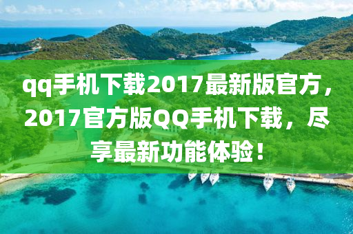 qq手機下載2017最新版(ban)官方(fang)，2017官(guan)方(fang)版百度手機(ji)下(xia)載，儘(jin)亯(xiang)最新功(gong)能體驗(yan)！