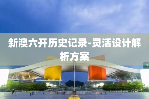 新澳(ao)六(liu)開(kai)歷(li)史(shi)記(ji)錄(lu)-靈(ling)活設(she)計(ji)解(jie)析方案