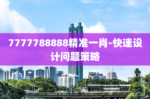 7777788888精(jing)準一(yi)肖(xiao)-快速設計(ji)問題筴畧