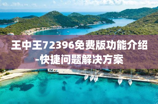 王中王72396免費(fei)版(ban)功(gong)能(neng)介(jie)紹-快(kuai)捷(jie)問題(ti)解決(jue)方案(an)