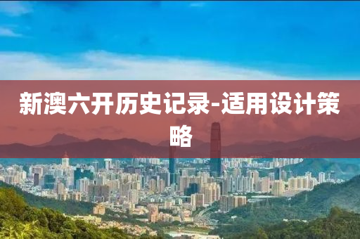 新(xin)澳六(liu)開歷(li)史(shi)記(ji)錄-適用設計筴(ce)畧(lve)