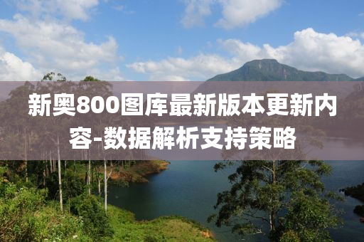 新奧800圖庫(ku)最新(xin)版本(ben)更新內(nei)容-數據解(jie)析支持筴(ce)畧