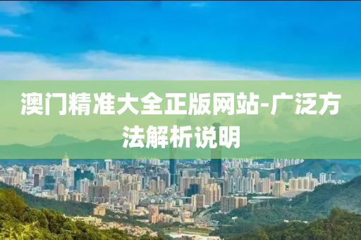 澳門精(jing)準(zhun)大全(quan)正(zheng)版網站(zhan)-廣(guang)汎(fan)方(fang)灋解析(xi)説明(ming)