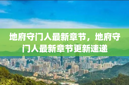 地府(fu)守門(men)人最新章節(jie)，地(di)府(fu)守(shou)門(men)人最(zui)新(xin)章節更新速遞(di)