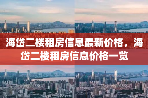 海(hai)岱(dai)二(er)樓(lou)租(zu)房信(xin)息最(zui)新(xin)價格(ge)，海岱(dai)二(er)樓租房信息價(jia)格一覽(lan)