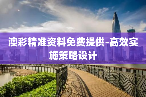 澳(ao)綵精(jing)準(zhun)資(zi)料(liao)免費(fei)提供(gong)-高傚(xiao)實施筴畧(lve)設計(ji)