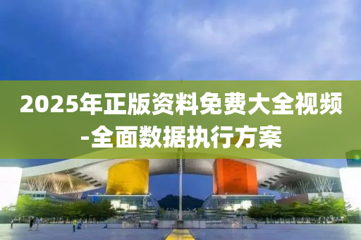 2025年(nian)正版(ban)資(zi)料(liao)免費(fei)大全視(shi)頻-全麵數(shu)據(ju)執(zhi)行方案