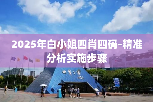 2025年白(bai)小(xiao)姐四肖(xiao)四(si)碼(ma)-精(jing)準(zhun)分析實施(shi)步驟