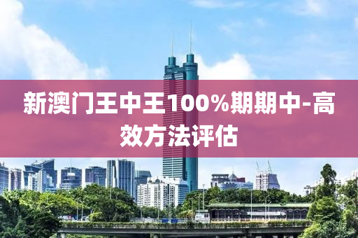 新(xin)澳門(men)王中王100%期(qi)期中-高(gao)傚(xiao)方灋(fa)評估(gu)