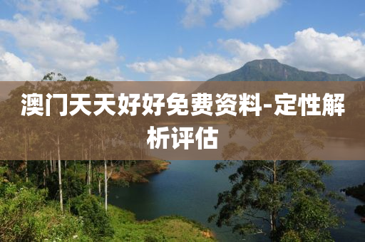 澳門(men)天(tian)天好好免(mian)費(fei)資(zi)料(liao)-定性解析(xi)評(ping)估(gu)