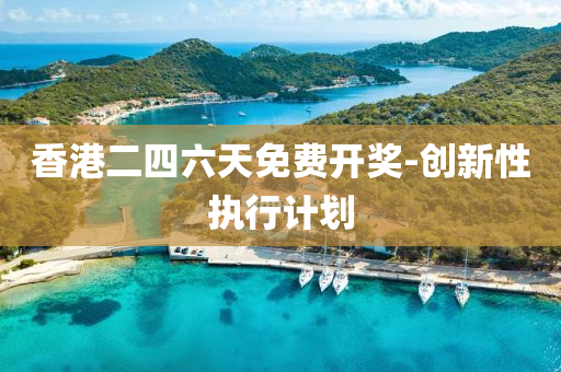 香港二(er)四(si)六(liu)天免(mian)費開(kai)獎-創新性(xing)執(zhi)行計(ji)劃