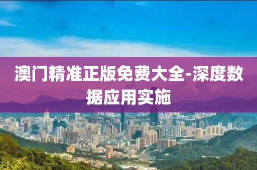 澳門精準(zhun)正版免費(fei)大(da)全(quan)-深度數(shu)據應(ying)用(yong)實施