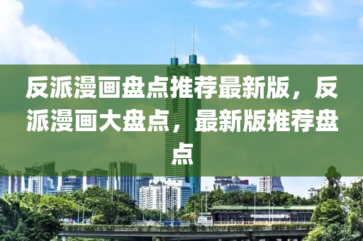 反派漫(man)畫盤(pan)點推(tui)薦最(zui)新(xin)版(ban)，反(fan)派漫畫(hua)大盤(pan)點，最(zui)新版(ban)推(tui)薦盤點