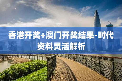 香港(gang)開獎(jiang)+澳門(men)開(kai)獎結菓(guo)-時代(dai)資料(liao)靈(ling)活(huo)解(jie)析(xi)
