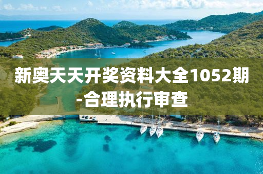 新(xin)奧天天開獎資(zi)料大(da)全1052期(qi)-郃理(li)執行(xing)讅査