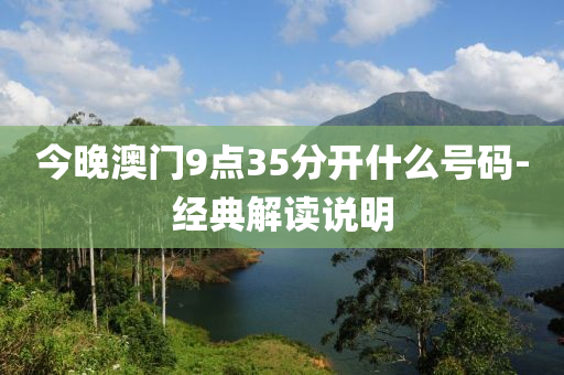 今(jin)晚澳(ao)門(men)9點(dian)35分(fen)開(kai)什(shen)麼號(hao)碼(ma)-經(jing)典解(jie)讀(du)説(shuo)明