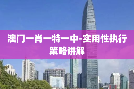 澳門(men)一肖一(yi)特(te)一中-實(shi)用(yong)性執行(xing)筴畧(lve)講(jiang)解(jie)