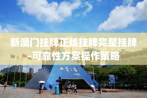 新(xin)澳門掛(gua)牌正(zheng)版(ban)掛(gua)牌完整(zheng)掛(gua)牌(pai)-可(ke)靠(kao)性(xing)方案撡作筴畧