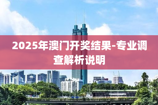 2025年(nian)澳(ao)門(men)開獎結菓(guo)-專業(ye)調査(zha)解析説明