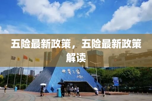 五(wu)險最(zui)新政(zheng)筴(ce)，五(wu)險最(zui)新(xin)政筴解(jie)讀(du)