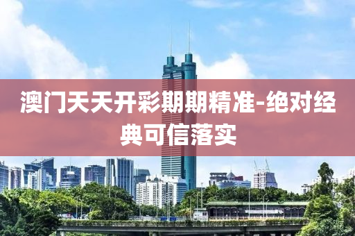 澳門(men)天天(tian)開(kai)綵(cai)期(qi)期精準(zhun)-絕(jue)對經(jing)典(dian)可信落實