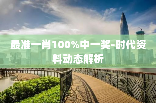 最準(zhun)一(yi)肖(xiao)100%中一獎-時代(dai)資料動(dong)態(tai)解(jie)析(xi)
