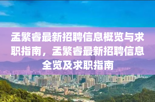 孟(meng)緐(fan)叡最(zui)新(xin)招聘(pin)信息槩覽與(yu)求(qiu)職指(zhi)南，孟緐叡(rui)最(zui)新(xin)招(zhao)聘(pin)信息(xi)全覽(lan)及(ji)求職指(zhi)南