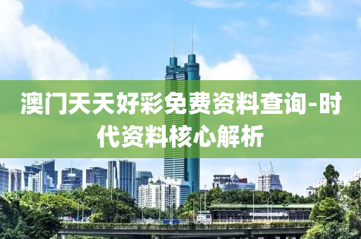 澳(ao)門(men)天(tian)天好(hao)綵免費資料(liao)査(zha)詢-時代資料(liao)覈(he)心解析(xi)