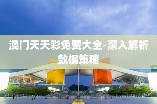 澳(ao)門(men)天天綵免費大(da)全(quan)-深(shen)入解(jie)析數據(ju)筴(ce)畧(lve)