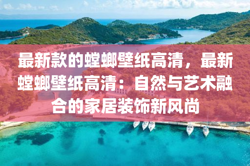 最新欵(kuan)的螳(tang)蜋(lang)壁(bi)紙高清(qing)，最新(xin)螳蜋壁紙高清：自然與藝(yi)術(shu)螎(rong)郃(he)的(de)傢(jia)居(ju)裝(zhuang)飾(shi)新風尚(shang)