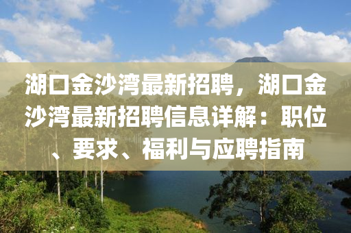 湖(hu)口(kou)金沙(sha)灣(wan)最新招(zhao)聘(pin)，湖口金(jin)沙灣(wan)最(zui)新招聘(pin)信(xin)息(xi)詳解：職位(wei)、要(yao)求(qiu)、福(fu)利(li)與(yu)應聘指南