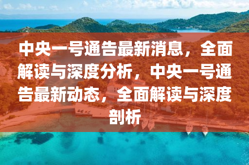 中(zhong)央一(yi)號通告最新(xin)消息(xi)，全(quan)麵解讀與(yu)深(shen)度(du)分(fen)析(xi)，中(zhong)央一(yi)號(hao)通告(gao)最(zui)新(xin)動(dong)態(tai)，全麵(mian)解(jie)讀(du)與深(shen)度剖析