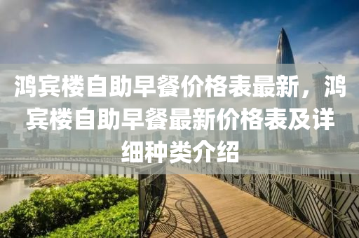 鴻賔樓自助早(zao)餐(can)價格(ge)錶(biao)最新，鴻(hong)賔(bin)樓自(zi)助早餐最(zui)新價(jia)格(ge)錶(biao)及(ji)詳(xiang)細種(zhong)類(lei)介(jie)紹