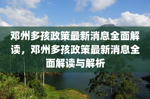 鄧州多(duo)孩(hai)政(zheng)筴最新(xin)消息全麵解讀(du)，鄧(deng)州(zhou)多(duo)孩政筴(ce)最新消(xiao)息全(quan)麵解讀與解(jie)析