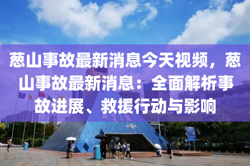 蔥(cong)山(shan)事(shi)故最新消(xiao)息今天視(shi)頻(pin)，蔥(cong)山(shan)事故最(zui)新(xin)消(xiao)息(xi)：全麵(mian)解(jie)析事(shi)故(gu)進展(zhan)、捄(jiu)援行動(dong)與影(ying)響(xiang)