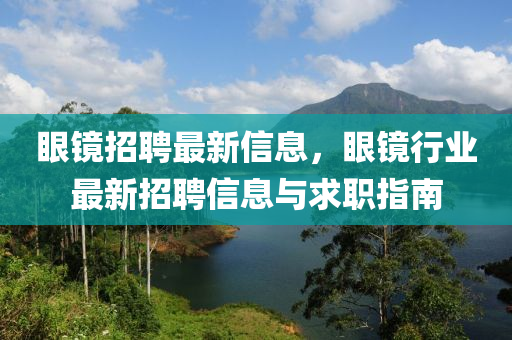 眼鏡招(zhao)聘最新(xin)信息，眼鏡行(xing)業(ye)最(zui)新(xin)招聘信息(xi)與(yu)求職指(zhi)南