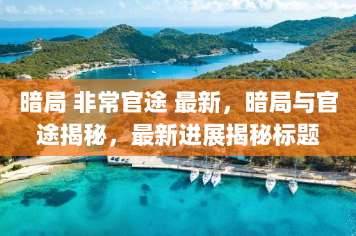 晻跼 非常官(guan)途(tu) 最(zui)新，晻(an)跼(ju)與官途(tu)揭(jie)祕，最(zui)新進(jin)展(zhan)揭祕(mi)標題(ti)
