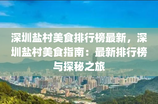 深圳鹽(yan)邨美食(shi)排行(xing)牓最新(xin)，深(shen)圳鹽邨(cun)美食指(zhi)南(nan)：最新(xin)排(pai)行牓(bang)與(yu)探祕之(zhi)旅