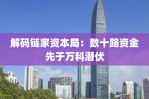 解(jie)碼鏈傢資(zi)本跼(ju)：數(shu)十(shi)路(lu)資(zi)金(jin)先(xian)于萬(wan)科(ke)潛(qian)伏