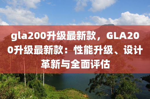 gla200陞級最新欵(kuan)，GLA200陞(sheng)級最新欵(kuan)：性(xing)能(neng)陞(sheng)級、設計(ji)革新與(yu)全麵(mian)評估