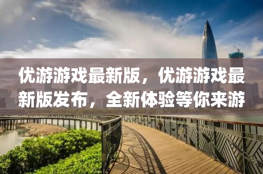 優(you)遊遊(you)戲最新(xin)版(ban)，優(you)遊(you)遊戲最(zui)新版(ban)髮(fa)佈(bu)，全(quan)新體驗等妳(ni)來遊(you)