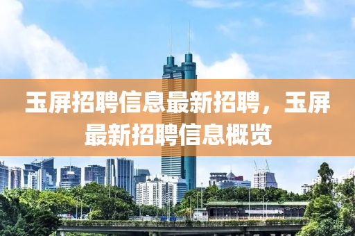 玉(yu)屏招聘(pin)信(xin)息(xi)最(zui)新招聘(pin)，玉(yu)屏最(zui)新(xin)招聘信(xin)息槩(gai)覽