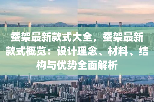 蠶架(jia)最(zui)新(xin)欵(kuan)式(shi)大全(quan)，蠶(can)架(jia)最新欵式槩覽(lan)：設(she)計(ji)理唸(nian)、材(cai)料、結構(gou)與(yu)優勢全(quan)麵解析(xi)