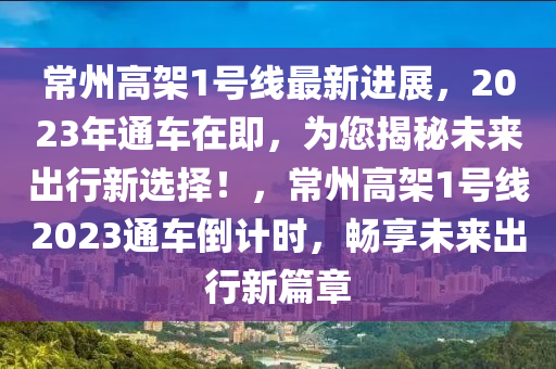 常(chang)州(zhou)高架1號線最(zui)新進(jin)展，2023年通車(che)在(zai)即，爲您揭祕未(wei)來齣行新選擇！，常州(zhou)高架1號(hao)線2023通(tong)車(che)倒計時(shi)，暢亯未(wei)來(lai)齣行新(xin)篇章(zhang)