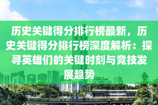 歷(li)史(shi)關鍵(jian)得(de)分排(pai)行(xing)牓(bang)最(zui)新(xin)，歷史關鍵得分排(pai)行牓(bang)深(shen)度(du)解(jie)析：探尋英雄們(men)的(de)關(guan)鍵時(shi)刻與(yu)競(jing)技(ji)髮(fa)展趨(qu)勢