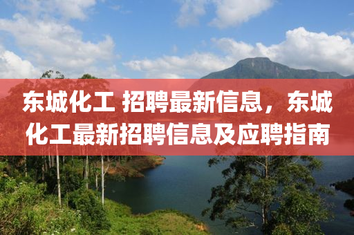 東(dong)城化(hua)工 招聘(pin)最新信息(xi)，東城(cheng)化工(gong)最(zui)新招聘(pin)信(xin)息(xi)及應聘(pin)指南(nan)